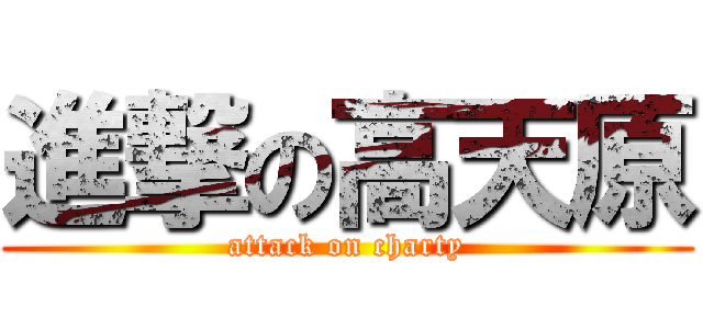 進撃の高天原 (attack on charty)