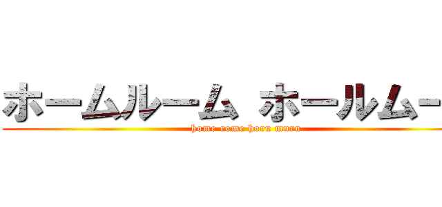 ホームルーム ホールムール (home rome horu muru)
