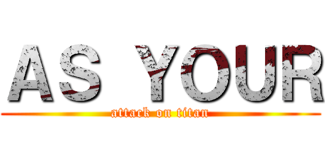 ＡＳ ＹＯＵＲ (attack on titan)