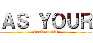 ＡＳ ＹＯＵＲ (attack on titan)