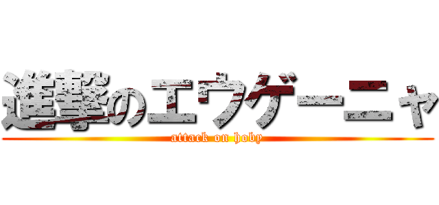 進撃のエウゲーニャ (attack on hoby)