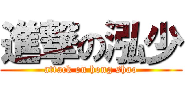 進撃の泓少 (attack on hong shao)