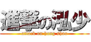 進撃の泓少 (attack on hong shao)