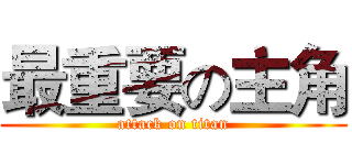 最重要の主角 (attack on titan)