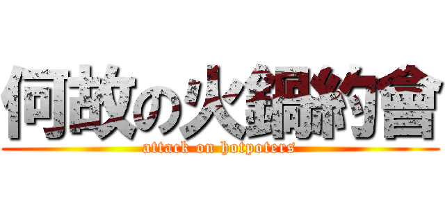 何故の火鍋約會 (attack on hotpoters)