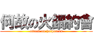 何故の火鍋約會 (attack on hotpoters)