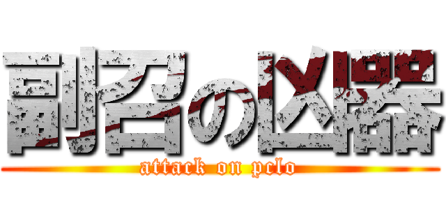 副召の凶器 (attack on pclo)