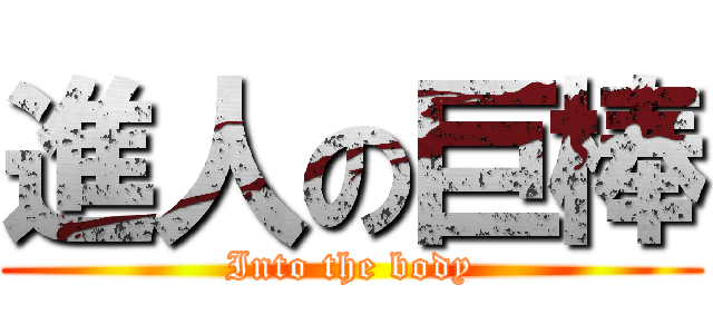 進人の巨棒 (Into the body)