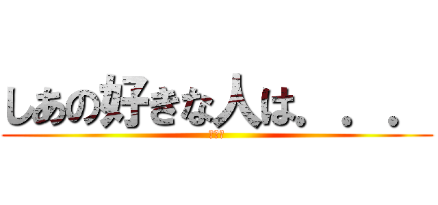 しあの好きな人は．．． (いろは)