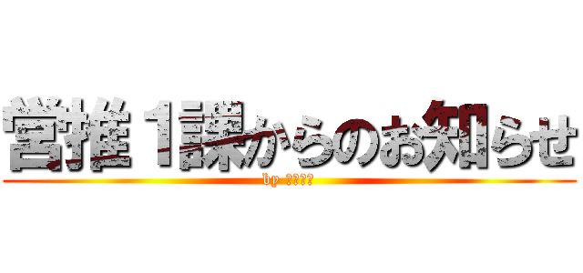 営推１課からのお知らせ (by 火曜朝会)