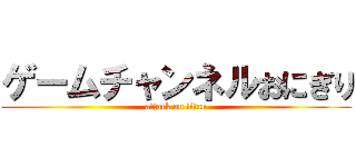 ゲームチャンネルおにぎり (attack on titan)