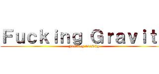 Ｆｕｃｋｉｎｇ Ｇｒａｖｉｔｙ (Fucking Gravity)