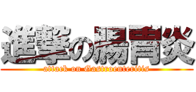 進撃の腸胃炎 (attack on Gastroenteritis)