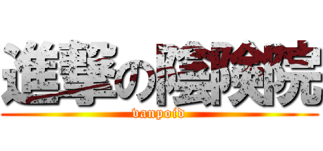 進撃の陰険院 (vanpoid)