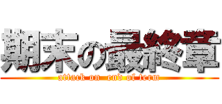 期末の最終章 (attack on  end of term)