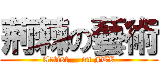 荊棘の藝術 (Artist__ on JTV)