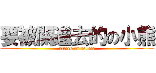要被關進去的の小熊 (attack on solder)