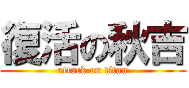 復活の秋吉 (attack on titan)