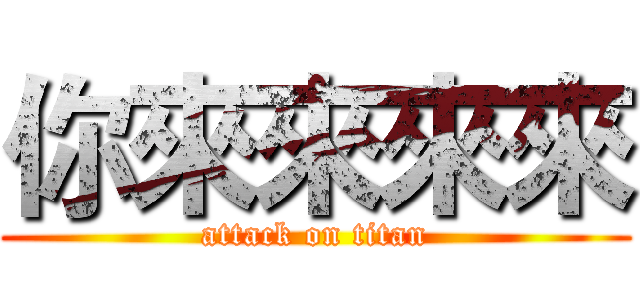 你來來來來 (attack on titan)