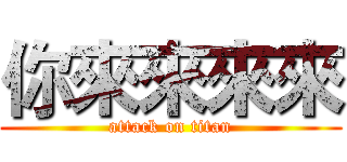 你來來來來 (attack on titan)