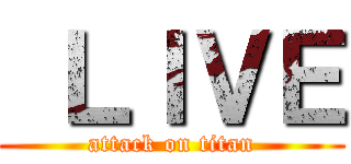  ＬＩＶＥ (attack on titan)