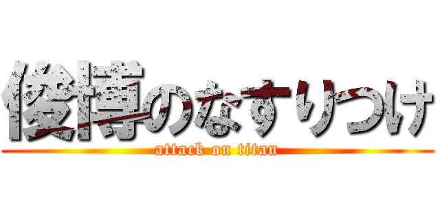 俊博のなすりつけ (attack on titan)