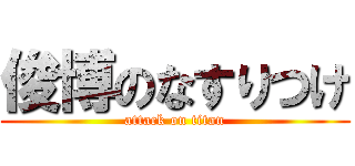 俊博のなすりつけ (attack on titan)