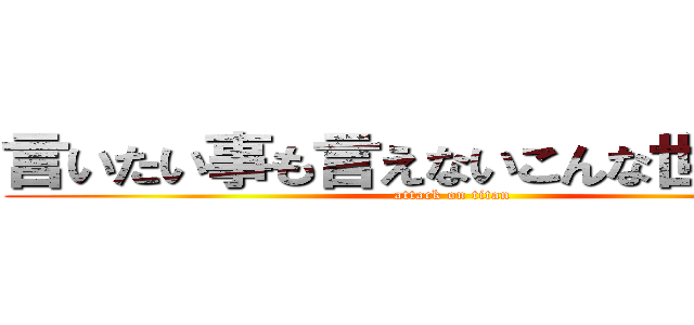 言いたい事も言えないこんな世の中じゃ (attack on titan)