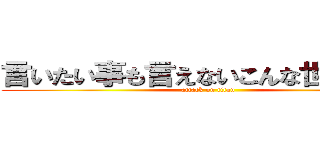 言いたい事も言えないこんな世の中じゃ (attack on titan)