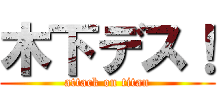木下デス！ (attack on titan)
