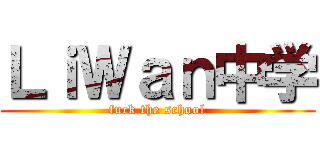 ＬｉＷａｎ中学 (fuck the school)