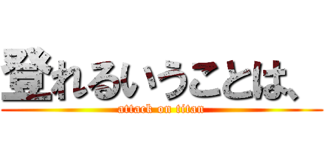 登れるいうことは、 (attack on titan)