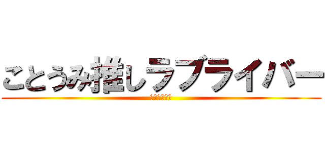 ことうみ推しラブライバー (モッツリーニ)