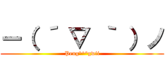 ー（ ´ ▽ ｀ ）ノ (Peng°^°gwii)