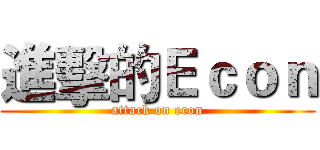 進擊的Ｅｃｏｎ (attack on econ)