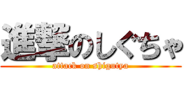 進撃のしぐちゃ (attack on shigutya)