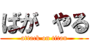 ばが やる (attack on titan)