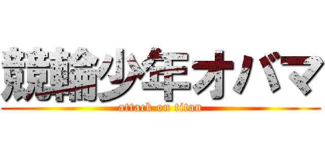 競輪少年オバマ (attack on titan)