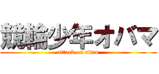 競輪少年オバマ (attack on titan)