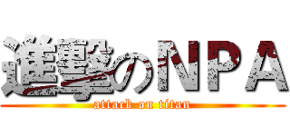 進擊のＮＰＡ (attack on titan)