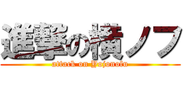進撃の横ノフ (attack on Yojonofu)