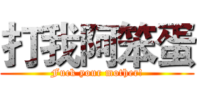 打我阿笨蛋 (Fuck your mother!)