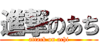 進撃のあち (attack on achi)