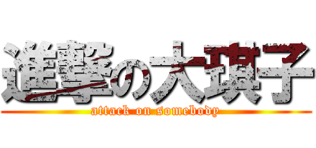 進撃の大琪子 (attack on somebody)
