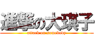 進撃の大琪子 (attack on somebody)