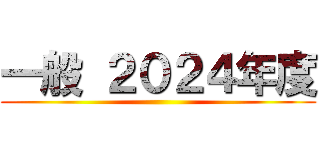 一般 ２０２４年度 ()