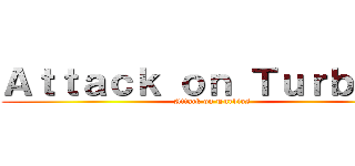 Ａｔｔａｃｋ ｏｎ Ｔｕｒｂｉｏｓ (Attack on Turbios)