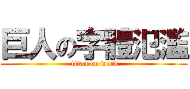 巨人の字體氾濫 ( titan on word)