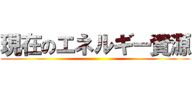 現在のエネルギー資源 ()