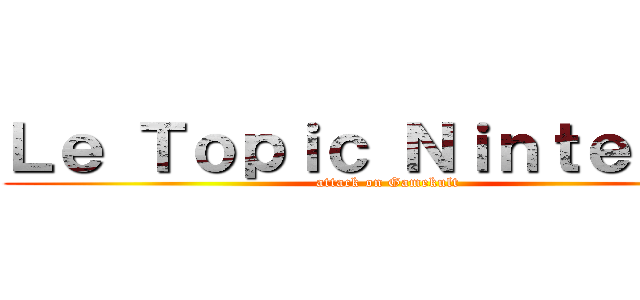 Ｌｅ Ｔｏｐｉｃ Ｎｉｎｔｅｎｄｏ (attack on Gamekult)